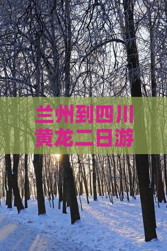 兰州到四川黄龙二日游攻略