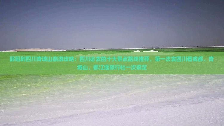 邵阳到四川青城山旅游攻略：四川必去的十大景点路线推荐，第一次去四川看成都、青城山、都江堰旅行社一次搞定
