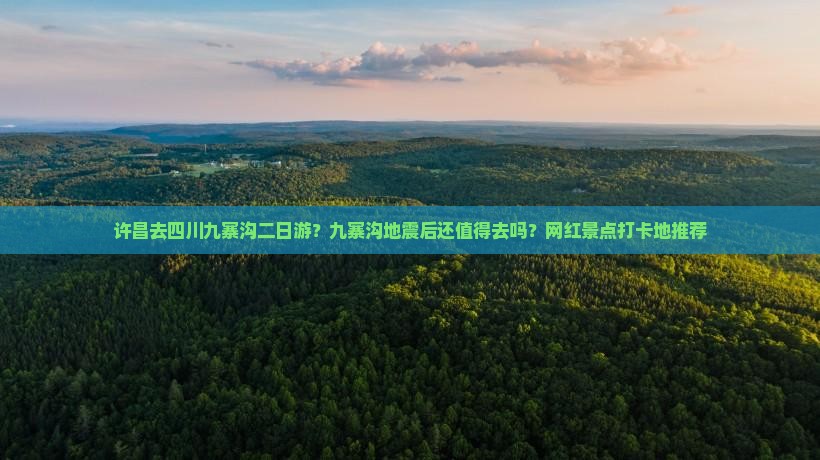 许昌去四川九寨沟二日游？九寨沟地震后还值得去吗？网红景点打卡地推荐