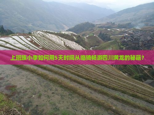上班族小李如何用5天时间从临猗畅游四川黄龙的秘籍？