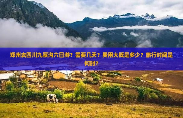 郑州去四川九寨沟六日游？需要几天？费用大概是多少？旅行时间是何时？