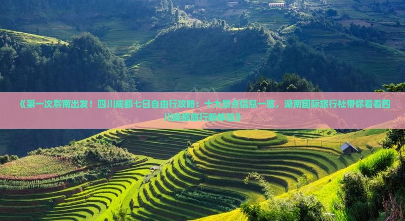 《第一次黔南出发！四川成都七日自由行攻略：十大景点信息一览，湖南国际旅行社带你看看四川成都旅行新体验》