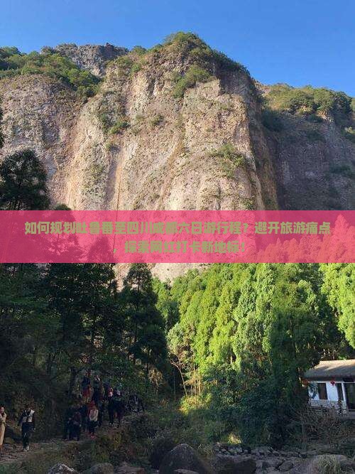 如何规划吐鲁番至四川成都六日游行程？避开旅游痛点，探索网红打卡新地标！