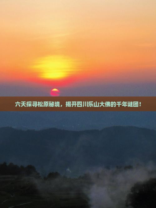 六天探寻松原秘境，揭开四川乐山大佛的千年谜团！