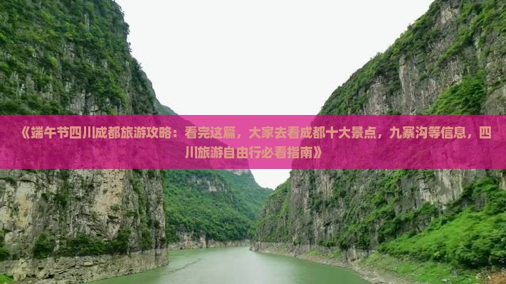 《端午节四川成都旅游攻略：看完这篇，大家去看成都十大景点，九寨沟等信息，四川旅游自由行必看指南》