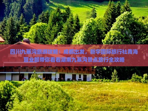 四川九寨沟旅游攻略：成都出发，新宇国际旅行社青海营业部带你看看湖南九寨沟景点旅行全攻略