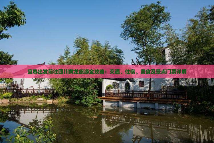 宜春出发前往四川黄龙旅游全攻略：交通、住宿、美食及景点门票详解