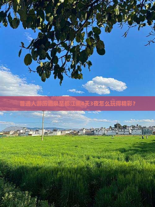 普通人游历酒泉至都江熏4天3夜怎么玩得精彩？