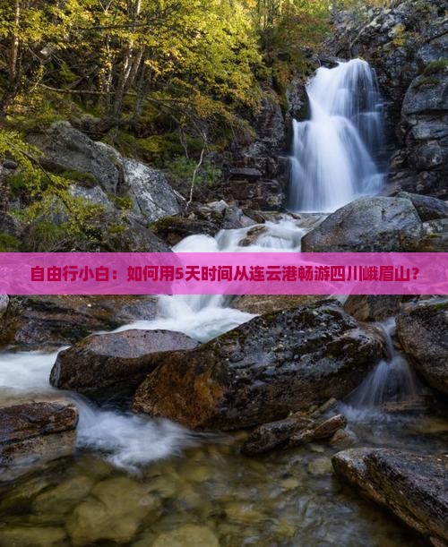 自由行小白：如何用5天时间从连云港畅游四川峨眉山？