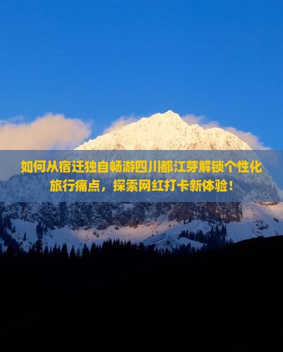 如何从宿迁独自畅游四川都江芽解锁个性化旅行痛点，探索网红打卡新体验！