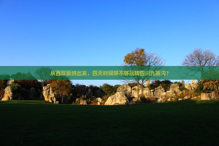 从西双版纳出发，四天时间够不够玩转四川九寨沟？