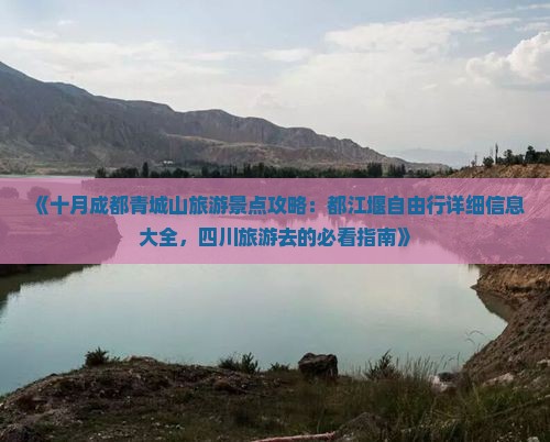 《十月成都青城山旅游景点攻略：都江堰自由行详细信息大全，四川旅游去的必看指南》
