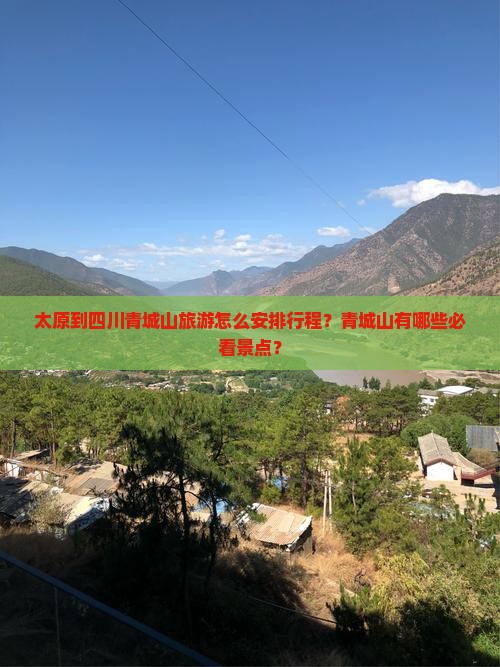 太原到四川青城山旅游怎么安排行程？青城山有哪些必看景点？