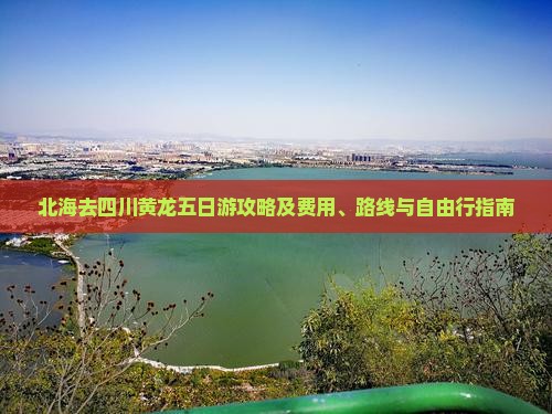 北海去四川黄龙五日游攻略及费用、路线与自由行指南
