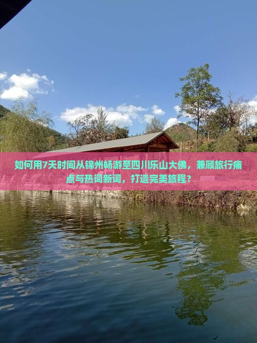 如何用7天时间从锦州畅游至四川乐山大佛，兼顾旅行痛点与热词新词，打造完美旅程？