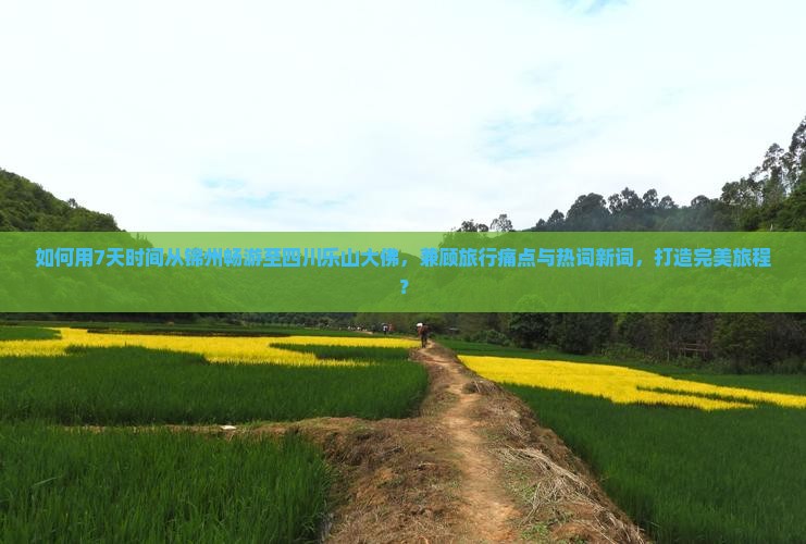 如何用7天时间从锦州畅游至四川乐山大佛，兼顾旅行痛点与热词新词，打造完美旅程？