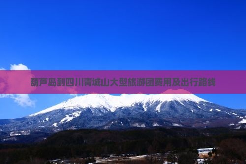 葫芦岛到四川青城山大型旅游团费用及出行路线
