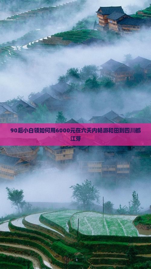 90后小白领如何用6000元在六天内畅游和田到四川都江芽