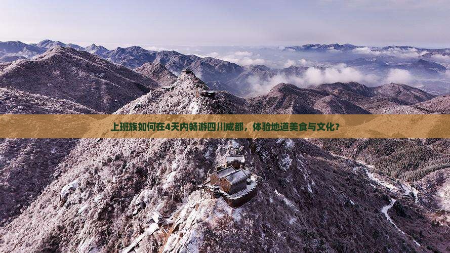 上班族如何在4天内畅游四川成都，体验地道美食与文化？