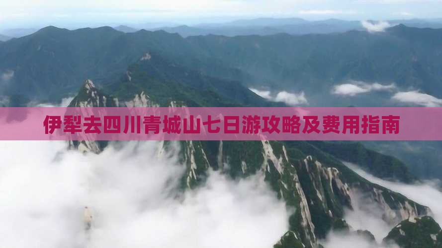 伊犁去四川青城山七日游攻略及费用指南