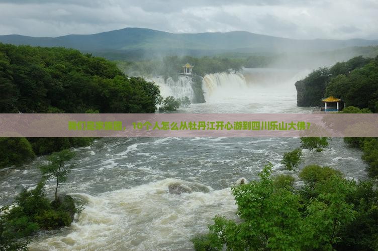 我们是家族团，10个人怎么从牡丹江开心游到四川乐山大佛？