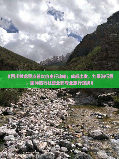 《四川黄龙景点首次自由行攻略：成都出发，九寨沟行程，国际旅行社营业部专业旅行路线》