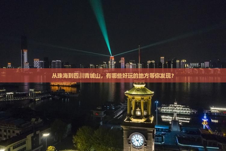 从珠海到四川青城山，有哪些好玩的地方等你发现？
