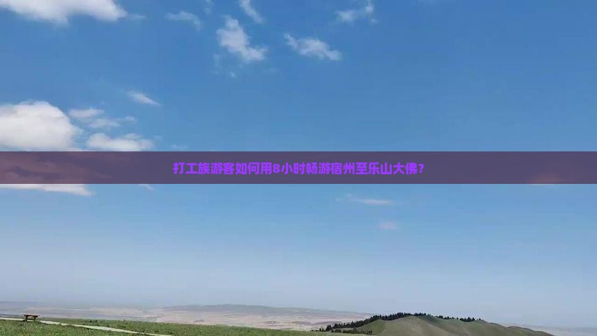 打工族游客如何用8小时畅游宿州至乐山大佛？