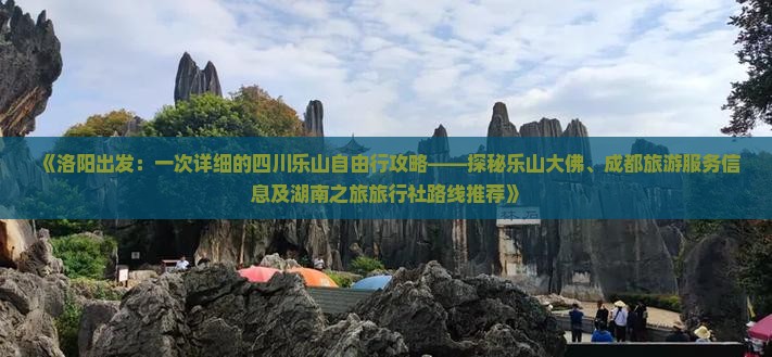 《洛阳出发：一次详细的四川乐山自由行攻略——探秘乐山大佛、成都旅游服务信息及湖南之旅旅行社路线推荐》