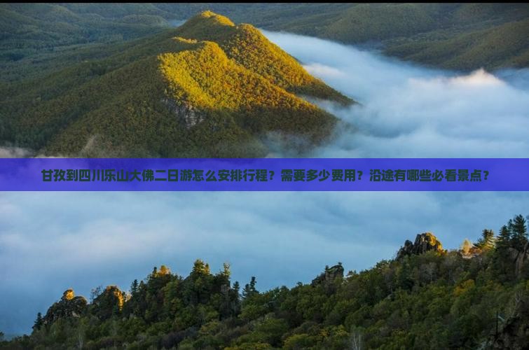 甘孜到四川乐山大佛二日游怎么安排行程？需要多少费用？沿途有哪些必看景点？