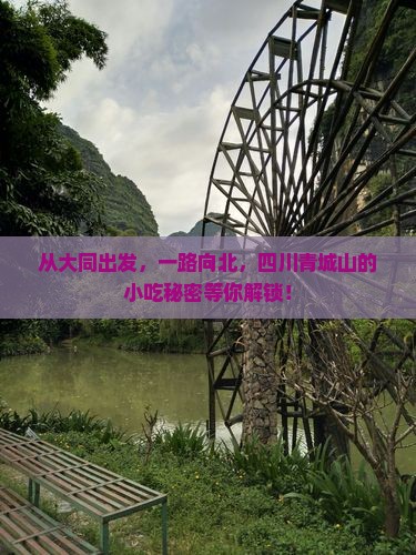 从大同出发，一路向北，四川青城山的小吃秘密等你解锁！
