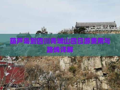 葫芦岛到四川青城山四日游费用与路线详解