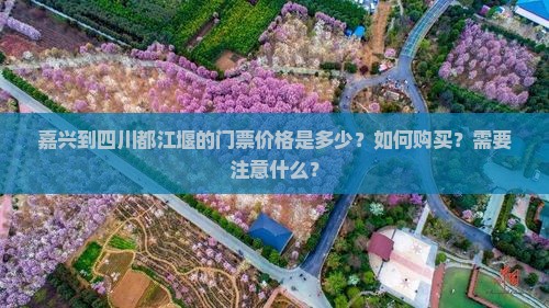 嘉兴到四川都江堰的门票价格是多少？如何购买？需要注意什么？