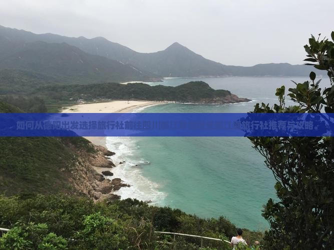 如何从德阳出发选择旅行社前往四川都江芽德阳至都江堰旅行社推荐与攻略。