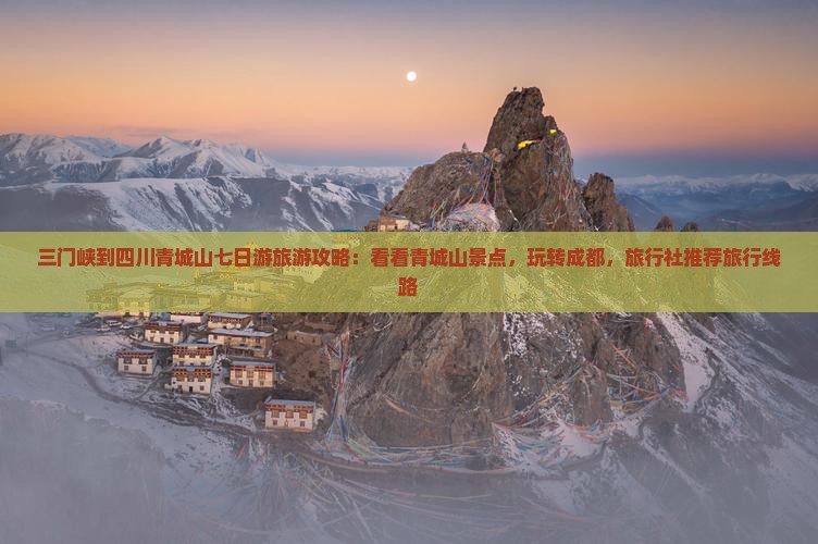 三门峡到四川青城山七日游旅游攻略：看看青城山景点，玩转成都，旅行社推荐旅行线路