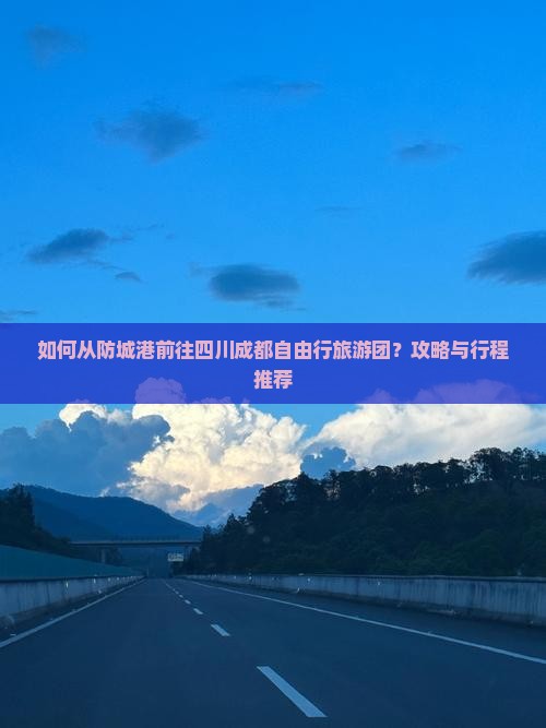 如何从防城港前往四川成都自由行旅游团？攻略与行程推荐