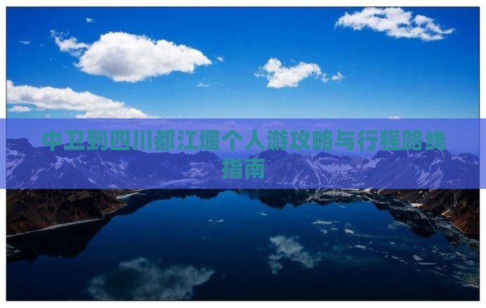 中卫到四川都江堰个人游攻略与行程路线指南