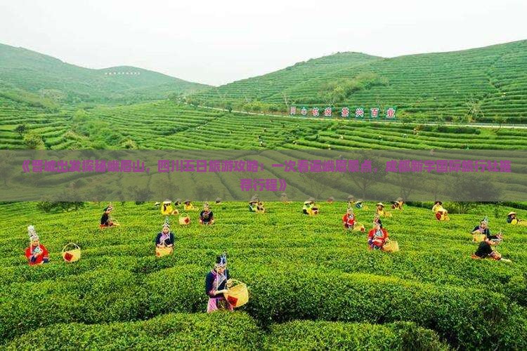 《晋城出发探秘峨眉山，四川五日旅游攻略：一次看遍峨眉景点，成都新宇国际旅行社推荐行程》