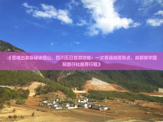 《晋城出发探秘峨眉山，四川五日旅游攻略：一次看遍峨眉景点，成都新宇国际旅行社推荐行程》