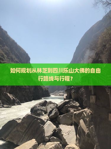 如何规划从林芝到四川乐山大佛的自由行路线与行程？
