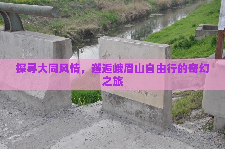 探寻大同风情，邂逅峨眉山自由行的奇幻之旅
