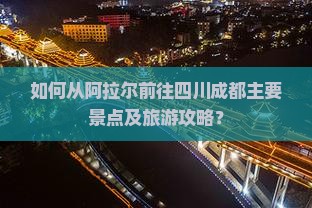 如何从阿拉尔前往四川成都主要景点及旅游攻略？
