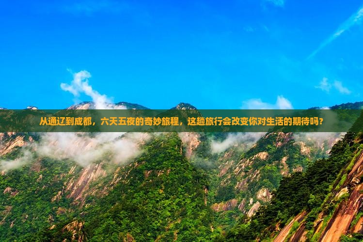 从通辽到成都，六天五夜的奇妙旅程，这趟旅行会改变你对生活的期待吗？