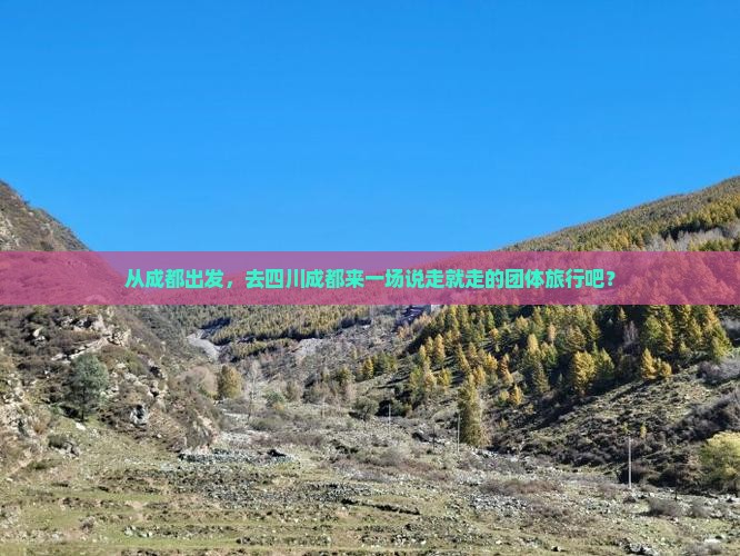 从成都出发，去四川成都来一场说走就走的团体旅行吧？