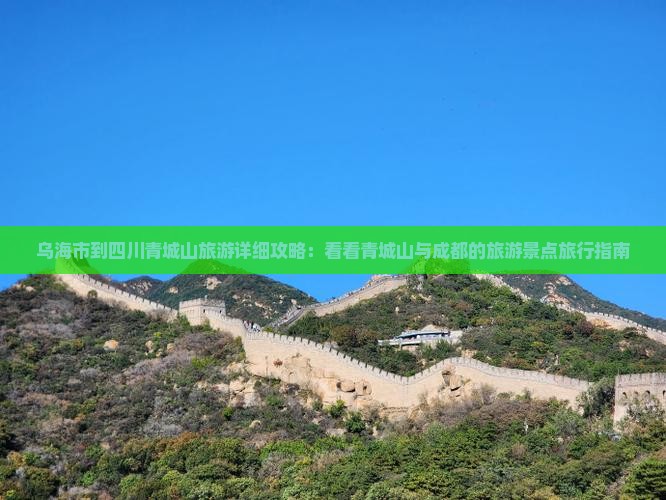 乌海市到四川青城山旅游详细攻略：看看青城山与成都的旅游景点旅行指南