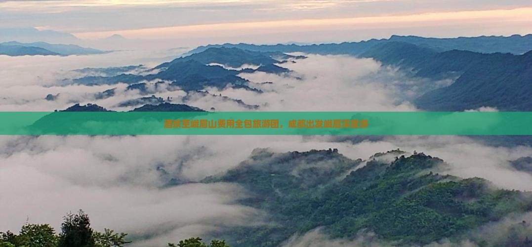 酒泉至峨眉山费用全包旅游团，成都出发峨眉深度游