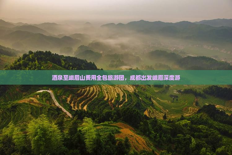酒泉至峨眉山费用全包旅游团，成都出发峨眉深度游