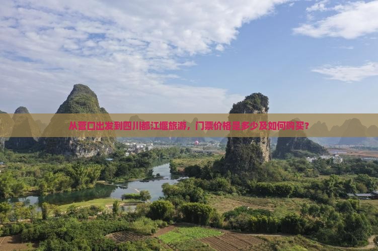 从营口出发到四川都江堰旅游，门票价格是多少及如何购买？