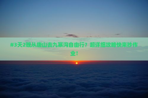 #3天2晚从唐山去九寨沟自由行？超详细攻略快来抄作业！
