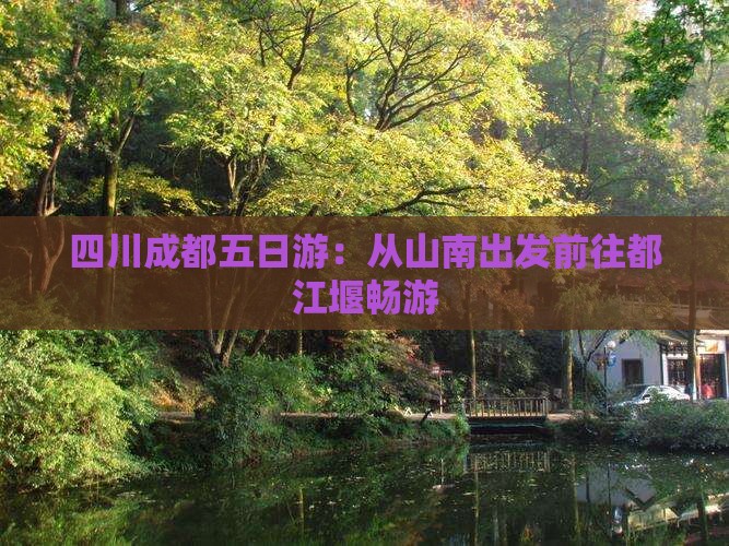 四川成都五日游：从山南出发前往都江堰畅游